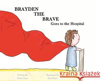 Brayden the Brave Goes to the Hospital Diane Kane Siiri Paton 9781735460451 Diane Kane Publishing