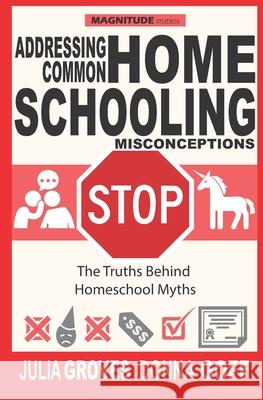 Addressing Common Homeschool Misconceptions: The Truths Behind Homeschool Myths Donna Goff Julia Groves 9781735463223 Magnitude Studios LLC