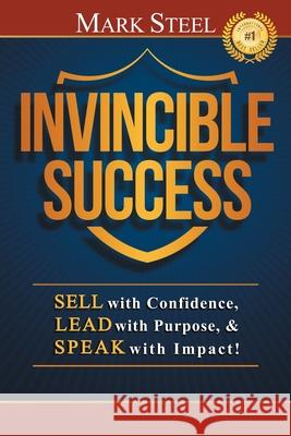 Invincible Success: Sell with Confidence, Lead with Purpose, & Speak with Impact! Mark Steel 9781735463308 Climb on Productions