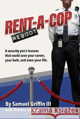Rent-A-Cop Reboot: Time-Saving Tips That Could Save Your Career, Your Butt and Even Your Life Samuel Griffin Theresa Caldwell 9781735464008 Leumas Publishing LLC