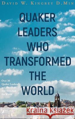 Quaker Leaders Who Transformed the World David Kingrey   9781735464633