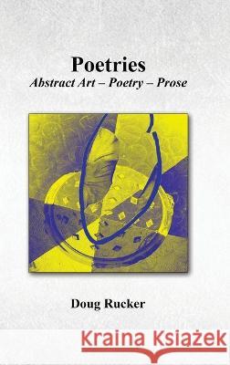 Poetries; Abstract Art - Poetry - Prose Doug Rucker 9781735471730