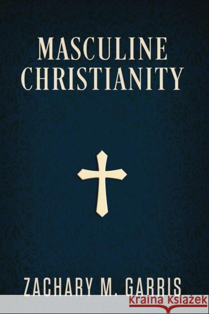 Masculine Christianity Zachary Garris 9781735473901 Reformation Zion Publishing