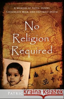 No Religion Required: A Memoir of Faith, Doubt, Chocolate Milk, and Untimely Death: A Memoir of Faith, Doubt, Chocolate Milk, and Untimely D Patrick Nachtigall 9781735477701 Patrick Nachtigall