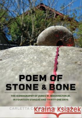 Poem of Stone and Bone: The Iconography of James W. Washington Jr. in Fourteen Stanzas and Thirty-One Days Carletta Carrington Wilson Susan Noyes Platt Anna B?lint 9781735478029 Raven Chronicles