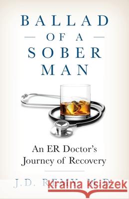 Ballad of a Sober Man: An ER Doctor's Journey of Recovery J. D. Remy 9781735481302 Annelise Publications