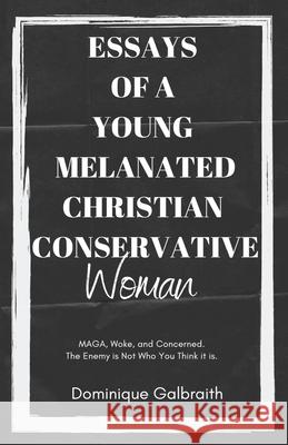 Essays of a Young Melanated Christian Conservative Woman: MAGA, Woke, and Concerned. The Enemy is Not Who You Think it is. Dominique Galbraith 9781735485423 Uniiqe Life Publishing