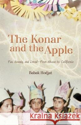 The Konar and the Apple: Fun, Beauty, and Dread-From Ahwaz to California Babak Hodjat 9781735486017 Dastaan
