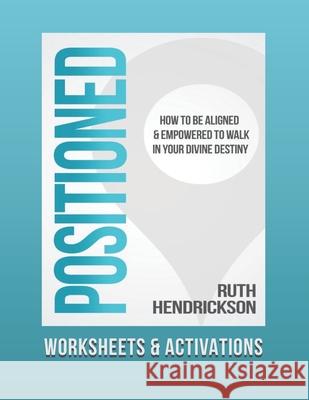 Positioned: Worksheets and Activations: How to Be Aligned and Empowered to Walk in Your Divine Destiny Ruth Hendrickson 9781735490205 Ruth Hendrickson