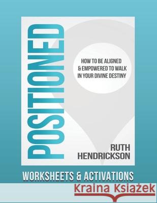 Positioned: Worksheets and Activations: How to Be Aligned and Empowered to Walk in Your Divine Destiny Ruth Hendrickson 9781735490205