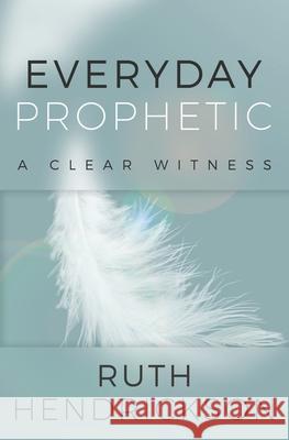 Everyday Prophetic: A Clear Witness Ruth Hendrickson 9781735490229