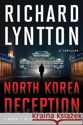 North Korea Deception: An International Political Spy Thriller Richard Lyntton 9781735490502 Malchik Media