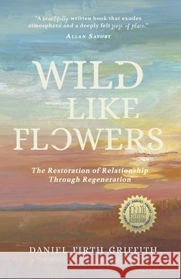 Wild Like Flowers: The Restoration of Relationship Through Regeneration Daniel Firth Griffith 9781735492254 Robinia Press