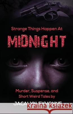 Strange Things Happen At Midnight: Murder, Suspense, and Short Weird Tales Jacalyn Eyvonne 9781735493626 Jacalyn E Robinson