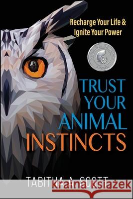 Trust Your Animal Instincts: Recharge Your Life & Ignite Your Power Tabitha A. Scott 9781735494005 Powering Potential Media