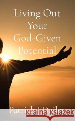 Living Out Your God-Given Potential Dailey, Patrick J. 9781735497501