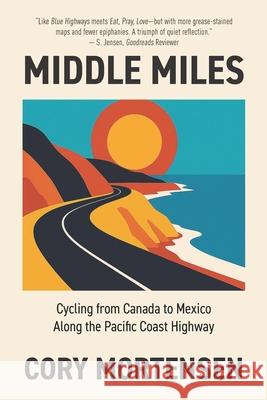 Middle Miles: Cycling from Canada to Mexico Along the Pacific Coast Highway Cory Mortensen 9781735498102