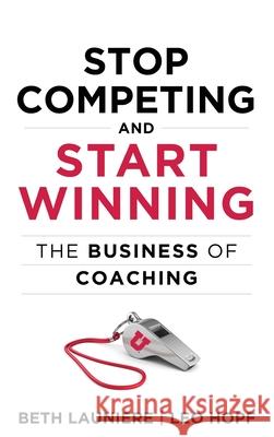 Stop Competing and Start Winning: The Business of Coaching Beth Launiere, Leo Hopf 9781735499314 Leo Hopf