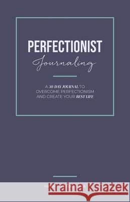 Perfectionist Journaling: A 30-Day Journal to Overcome Perfectionism and Create Your Best Life Katherine Edgecumbe Tia Ross 9781735504506