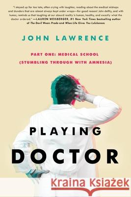 PLAYING DOCTOR - Part One: Medical School: Stumbling through with amnesia John Lawrence 9781735507217