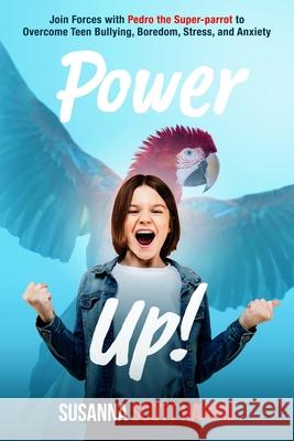 Power Up!: Join Forces with Pedro the Super-parrot to Overcome Teen Bullying, Boredom, Stress, and Anxiety Susanna Scott Harris 9781735512624