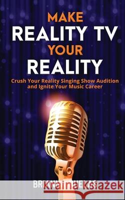 Make Reality TV Your Reality: Crush Your Reality Singing Show Audition and Ignite Your Music Career Brianna Ruelas 9781735515816 Ruelas Music Group, LLC