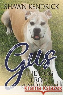 Gus The Dog From Kennel G212 Shawn Murray Kendrick 9781735521619 Shawn Kendrick