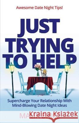 Just Trying to Help: Supercharge Your Relationship with Mind-Blowing Date Night Ideas Brice, Malik 9781735528076 Final Step Publishing LLC