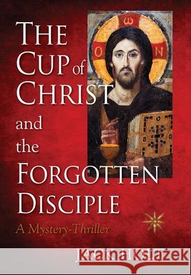 THE CUP of CHRIST and the FORGOTTEN DISCIPLE Jack Holt 9781735528304 Holt Publishing