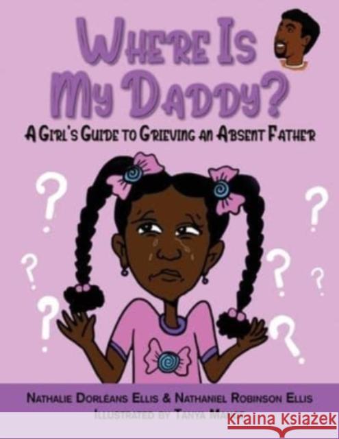 Where is My Daddy?: A Girl's Guide to Grieving an Absent Father Nathaniel Robinson Ellis, Nathalie Dorleans Ellis, Tanya Mance 9781735529660