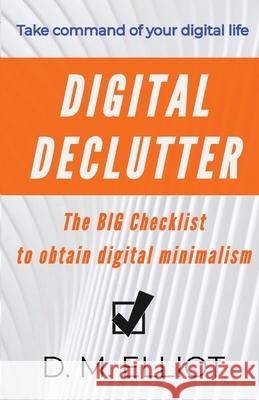 Digital Declutter: The BIG Checklist To Obtain Digital Minimalism D M Elliot 9781735531014 Studio Deanna