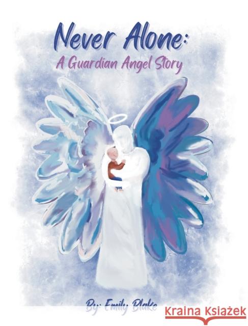 Never Alone: A Guardian Angel Story: A Guardian Angel Story Emily Blake Emily Blake 9781735533247 Emily Blake