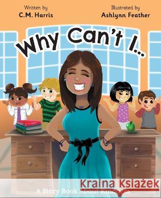 Why Can\'t I?: A Story Book About Kindness C. M. Harris Ashlynn Feather 9781735537214