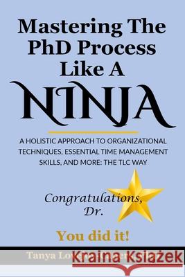 Mastering The PhD Process Like A Ninja: A Holistic Approach To Organizational Techniques Essential Time Management Skills, And More: The TLC Way Ronda Harris Tanya Lovejoy-Capers 9781735538600 TLC Touch Publishing, LLC