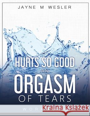 Hurts So Good: An Orgasm of Tears Workbook Jayne M. Wesler 9781735540559 R. R. Bowker