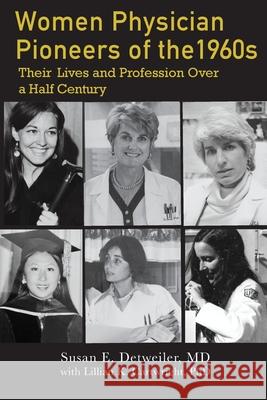 Women Physician Pioneers of the 1960s: Their Lives and Profession Over a Half Century Susan E. Detweiler Lillian K. Cartwright 9781735542324 University of California Medical Humanities P