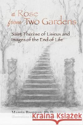 A Rose From Two Gardens: Saint Thérèse of Lisieux and Images of the End of Life Marcia Brennan, Lyn Smallwood 9781735542331 University of California Medical Humanities P