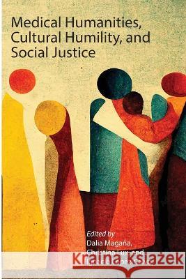 Medical Humanities, Cultural Humility, and Social Justice Dalia Magana Christina Lux Ignacio Lopez-Calvo 9781735542362 University of California Health Humanities Pr