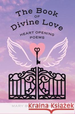 The Book of Divine Love: Heart Opening Poems Mary Burnett Brown 9781735544601 Heartfelt Poetry LLC