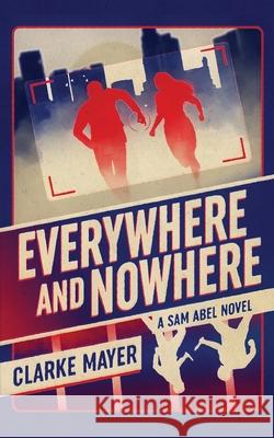 Everywhere and Nowhere: A Sam Abel Novel Clarke Mayer 9781735547398 Rogue Stories LLC