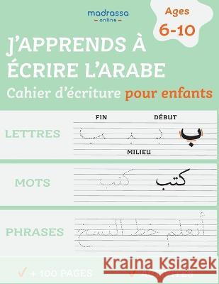 J'apprends à Ecrire l'Arabe: Cahier d'Ecriture pour Enfants. Pour l'Ecriture des Lettres, des Mots et des Phrases. de Kerdoret, Soulayman 9781735548487 Madrassa Online LLC