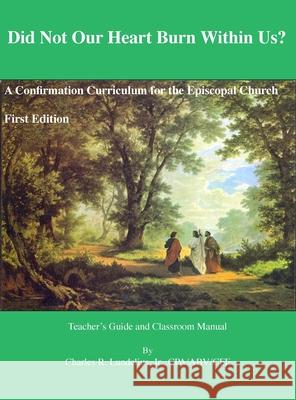 Did Not Our Heart Burn Within Us?: A Confirmation Curriculum for the Episcopal Church Charles R. Lundelius 9781735551708 Lundelius & Associates, Incorporated