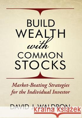 Build Wealth With Common Stocks: Market-Beating Strategies for the Individual Investor David J. Waldron 9781735552408