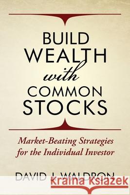 Build Wealth With Common Stocks: Market-Beating Strategies for the Individual Investor David J. Waldron 9781735552415 David J. Waldron