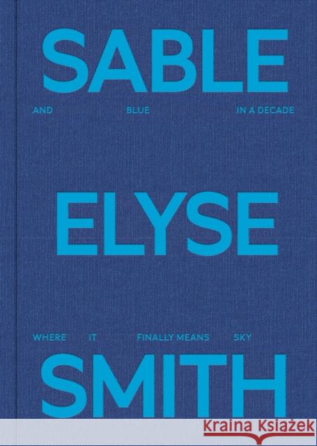 Sable Elyse Smith: And Blue in a Decade Where It Finally Means Sky  9781735555713 JTT