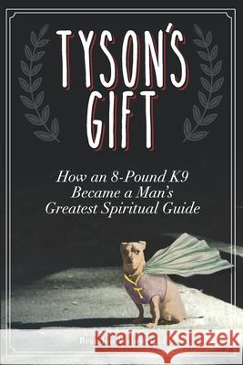 Tyson's Gift: How an 8-Pound K9 Became a Man's Greatest Spiritual Guide Brandon Wainwright 9781735557250