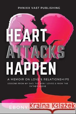 Heart Attacks Happen: a Memoir on Love & Relationships Ebony Nicole Smith 9781735566825 Ebony Nicole Smith Consulting