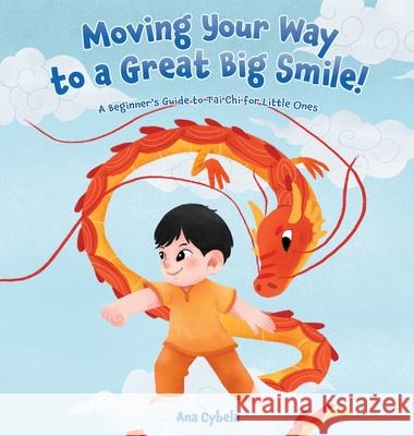 Moving Your Way to a Great Big Smile!: A Beginner's Guide to Tai Chi for Little Ones Ana Cybela Widya Arumba 9781735569499 Kinetic Dandelions