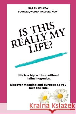 Is This Really My Life?: Life is a trip with or without hallucinogenics. Discover meaning and purpose as you take the ride. Sarah Wilcox 9781735570907 Sarah Wilcox