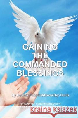 Gaining the Commanded Blessings Dennis Paul Goldsworthy-Davis, Robert Henderson, Jeannie B Hartman 9781735571638 Bowker Identifier Services